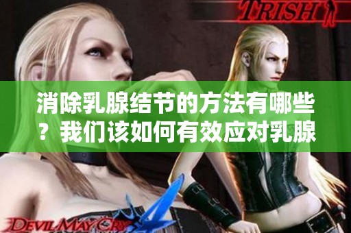 消除乳腺结节的方法有哪些？我们该如何有效应对乳腺结节问题呢