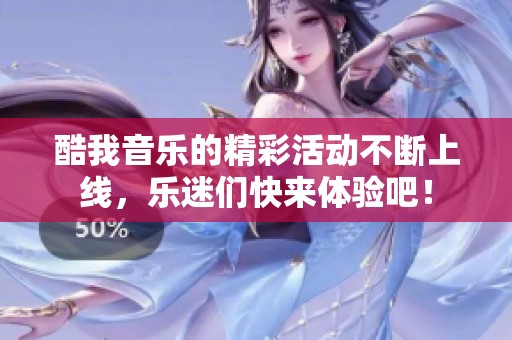 酷我音乐的精彩活动不断上线，乐迷们快来体验吧！