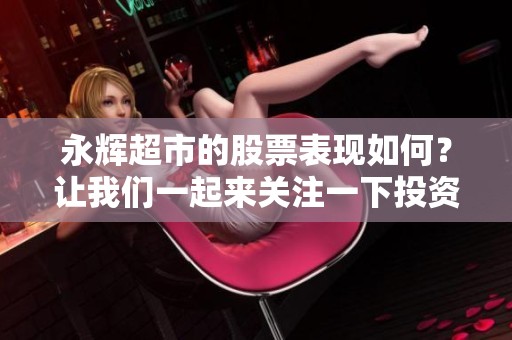 永辉超市的股票表现如何？让我们一起来关注一下投资动态。