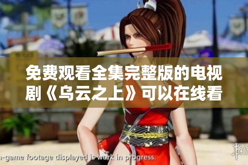免费观看全集完整版的电视剧《乌云之上》可以在线看吗