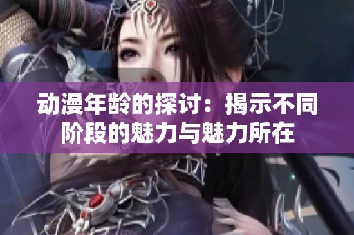 动漫年龄的探讨：揭示不同阶段的魅力与魅力所在