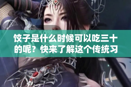 饺子是什么时候可以吃三十的呢？快来了解这个传统习俗吧！