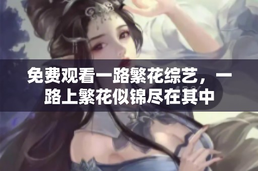 免费观看一路繁花综艺，一路上繁花似锦尽在其中