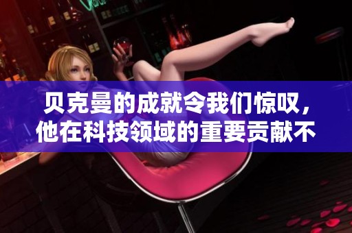 贝克曼的成就令我们惊叹，他在科技领域的重要贡献不可忽视