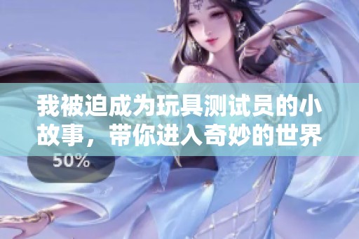 我被迫成为玩具测试员的小故事，带你进入奇妙的世界
