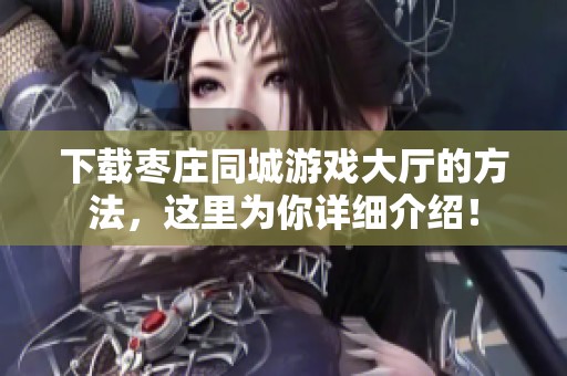 下载枣庄同城游戏大厅的方法，这里为你详细介绍！