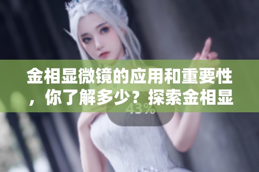 金相显微镜的应用和重要性，你了解多少？探索金相显微镜的奥秘与功能。