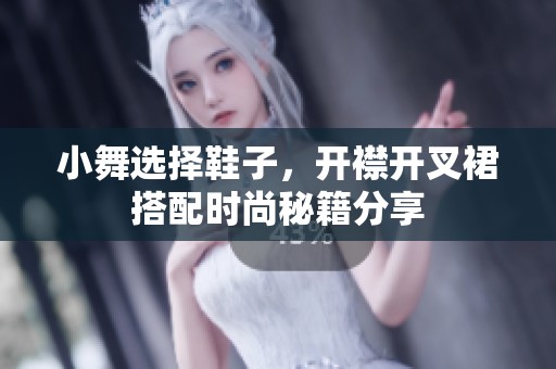 小舞选择鞋子，开襟开叉裙搭配时尚秘籍分享