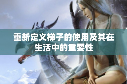 重新定义梯子的使用及其在生活中的重要性