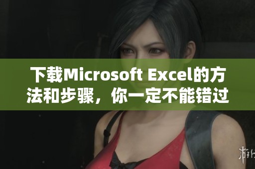 下载Microsoft Excel的方法和步骤，你一定不能错过！