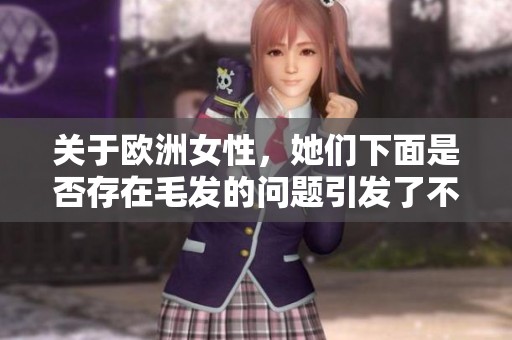 关于欧洲女性，她们下面是否存在毛发的问题引发了不少讨论