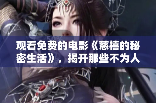 观看免费的电影《慈禧的秘密生活》，揭开那些不为人知的历史秘密与故事