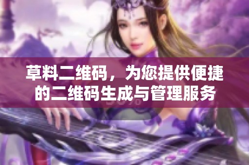 草料二维码，为您提供便捷的二维码生成与管理服务