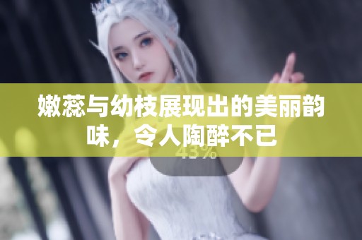 嫩蕊与幼枝展现出的美丽韵味，令人陶醉不已