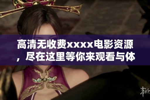 高清无收费xxxx电影资源，尽在这里等你来观看与体验