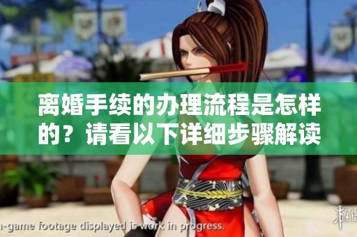 离婚手续的办理流程是怎样的？请看以下详细步骤解读