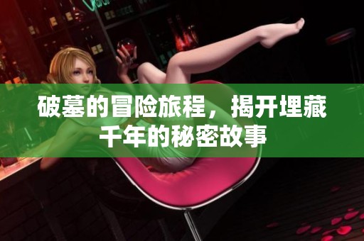 破墓的冒险旅程，揭开埋藏千年的秘密故事