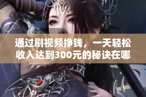 通过刷视频挣钱，一天轻松收入达到300元的秘诀在哪里呢