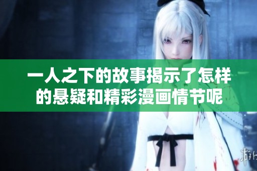 一人之下的故事揭示了怎样的悬疑和精彩漫画情节呢