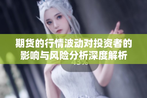 期货的行情波动对投资者的影响与风险分析深度解析