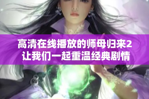 高清在线播放的师母归来2 让我们一起重温经典剧情与感动时刻
