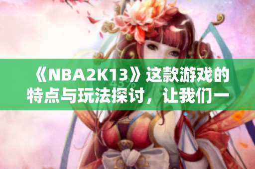 《NBA2K13》这款游戏的特点与玩法探讨，让我们一同深入了解。