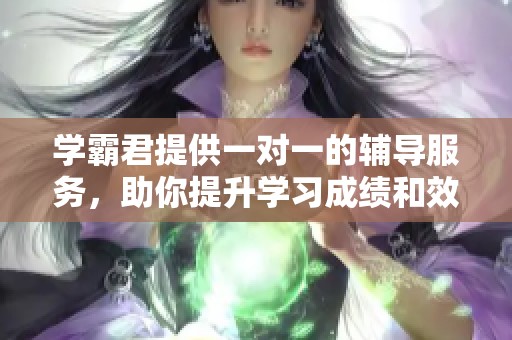 学霸君提供一对一的辅导服务，助你提升学习成绩和效率