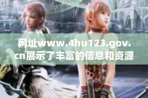 网址www.4hu123.gov.cn展示了丰富的信息和资源，值得大家前往浏览。