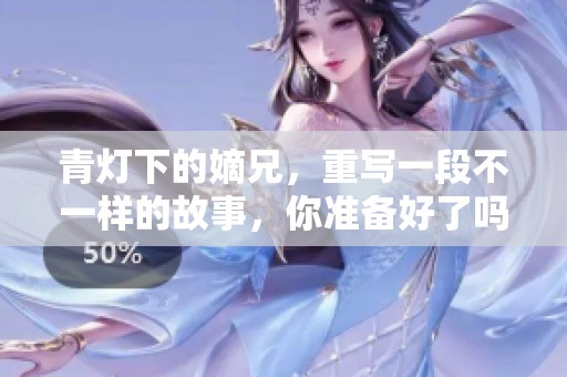 青灯下的嫡兄，重写一段不一样的故事，你准备好了吗