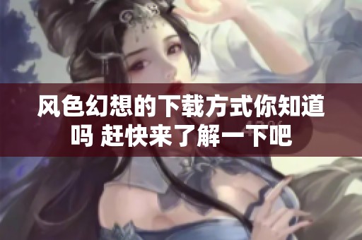 风色幻想的下载方式你知道吗 赶快来了解一下吧