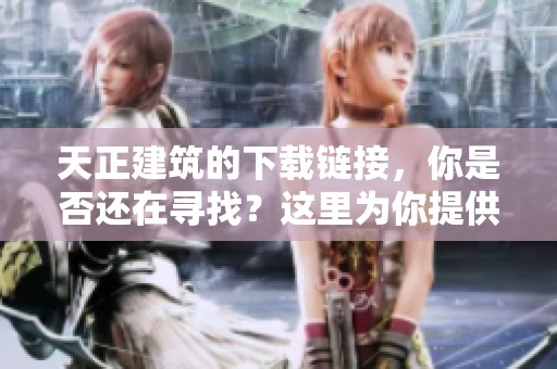 天正建筑的下载链接，你是否还在寻找？这里为你提供最新下载方法。