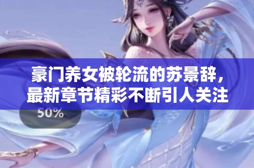 豪门养女被轮流的苏景辞，最新章节精彩不断引人关注