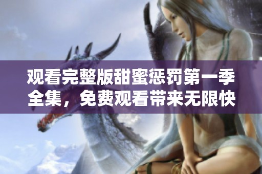 观看完整版甜蜜惩罚第一季全集，免费观看带来无限快感