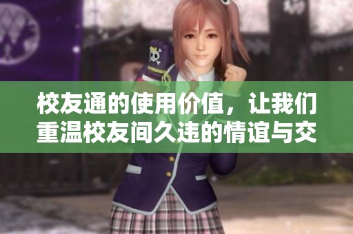 校友通的使用价值，让我们重温校友间久违的情谊与交流方式