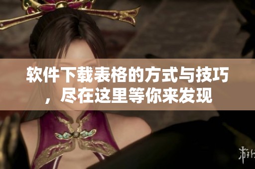 软件下载表格的方式与技巧，尽在这里等你来发现
