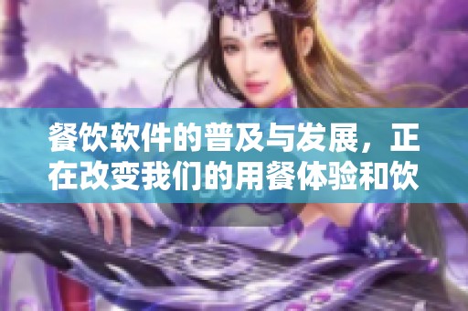 餐饮软件的普及与发展，正在改变我们的用餐体验和饮食习惯