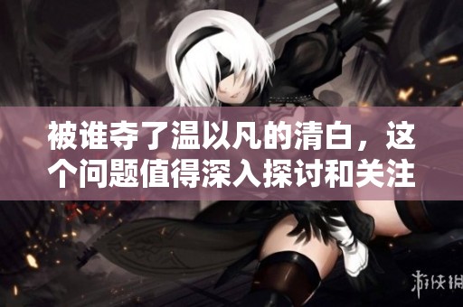 被谁夺了温以凡的清白，这个问题值得深入探讨和关注