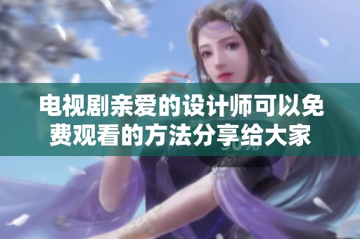 电视剧亲爱的设计师可以免费观看的方法分享给大家