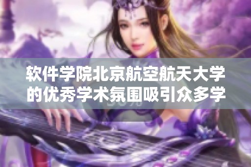 软件学院北京航空航天大学的优秀学术氛围吸引众多学子前来深造