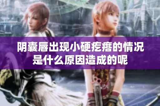 阴囊唇出现小硬疙瘩的情况是什么原因造成的呢