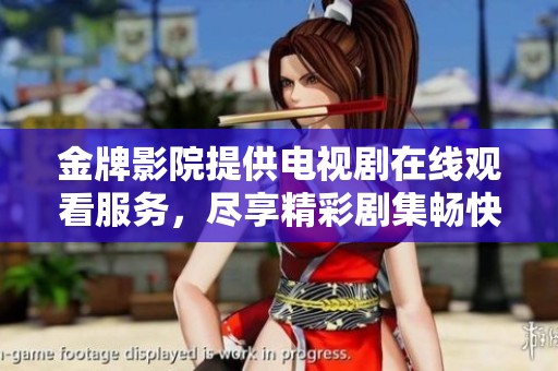 金牌影院提供电视剧在线观看服务，尽享精彩剧集畅快体验