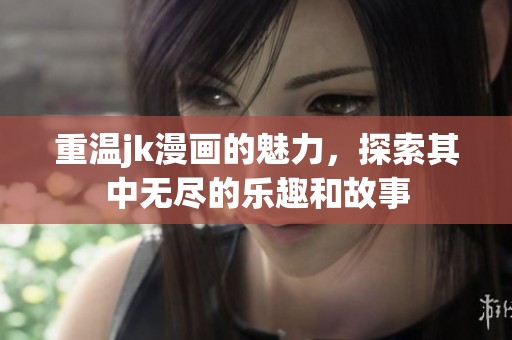 重温jk漫画的魅力，探索其中无尽的乐趣和故事