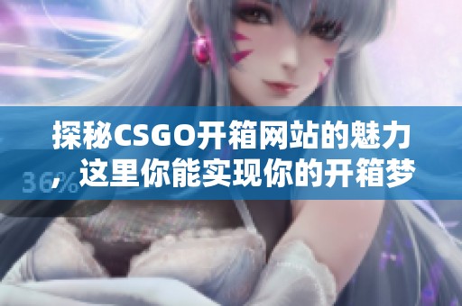 探秘CSGO开箱网站的魅力，这里你能实现你的开箱梦想