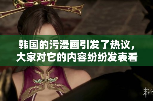 韩国的污漫画引发了热议，大家对它的内容纷纷发表看法