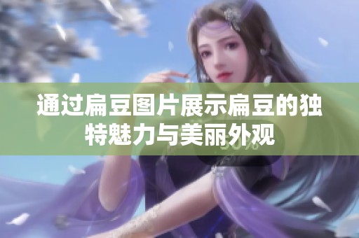 通过扁豆图片展示扁豆的独特魅力与美丽外观