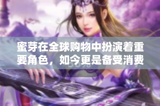 蜜芽在全球购物中扮演着重要角色，如今更是备受消费者青睐