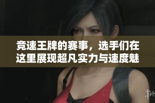 竞速王牌的赛事，选手们在这里展现超凡实力与速度魅力