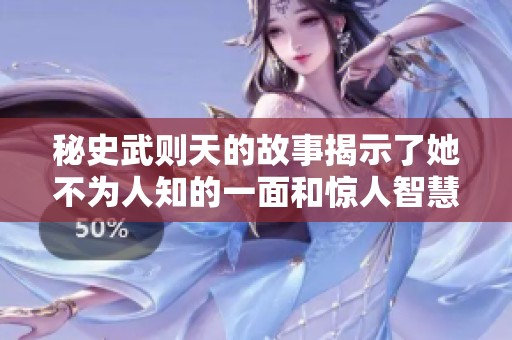 秘史武则天的故事揭示了她不为人知的一面和惊人智慧