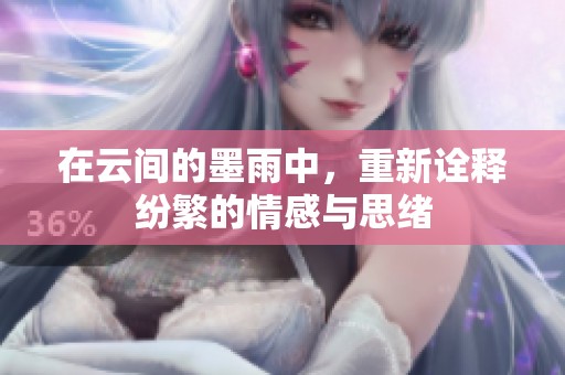 在云间的墨雨中，重新诠释纷繁的情感与思绪