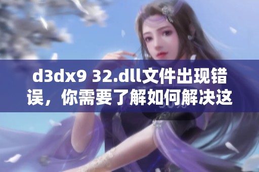 d**x9 32.dll文件出现错误，你需要了解如何解决这个问题的方法
